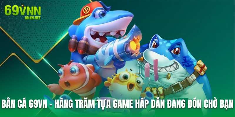 Bắn Cá 69VN – Hàng Trăm Tựa Game Hấp Dẫn Đang Đón Chờ Bạn